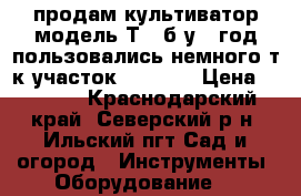 продам культиватор модель Т60 б/у 3 год пользовались немного т.к участок 2.5 -3  › Цена ­ 8 000 - Краснодарский край, Северский р-н, Ильский пгт Сад и огород » Инструменты. Оборудование   